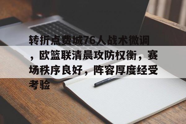 MK体育-包含转折点费城76人战术微调，欧篮联清晨攻防权衡，赛场秩序良好，阵容厚度经受考验的词条