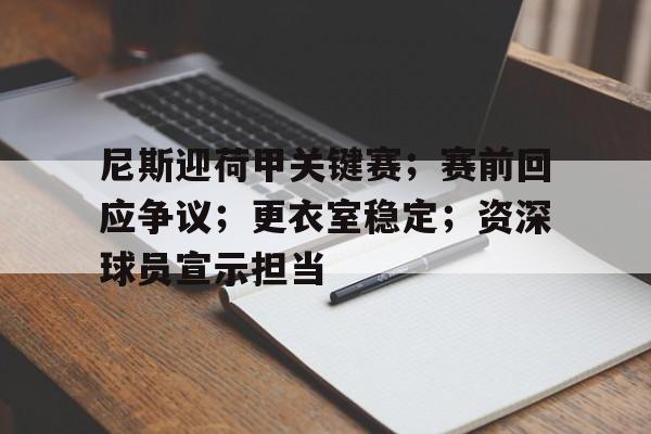 MK体育官方网站-包含尼斯迎荷甲关键赛；赛前回应争议；更衣室稳定；资深球员宣示担当的词条