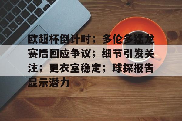 关于欧超杯倒计时；多伦多猛龙赛后回应争议；细节引发关注；更衣室稳定；球探报告显示潜力的信息